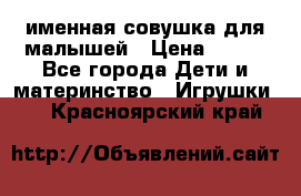 именная совушка для малышей › Цена ­ 600 - Все города Дети и материнство » Игрушки   . Красноярский край